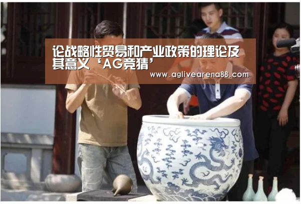 论战略性贸易和产业政策的理论及其意义‘AG竞猜’(图1) AG滚球
